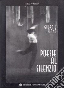 Poesie al silenzio libro di Piano Giorgio