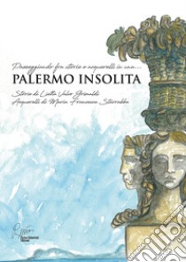 Palermo insolita, passeggiando fra storie e acquerelli. Ediz. illustrata libro di Valvo Grimaldi Lietta