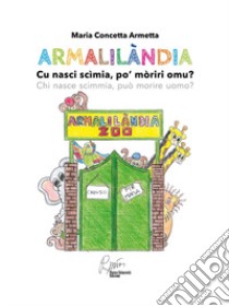 Armalilandia. Cu nasci scimia, po' moriri omu? Chi nasce scimmia, può morire da uomo? libro di Armetta Maria Concetta