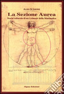 La sezione aurea. Storia culturale di un Leitmotiv della matematica libro di Scimone Aldo