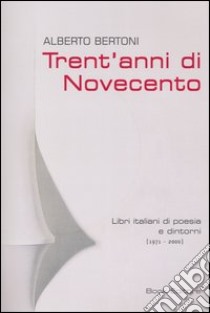 Trent'anni di Novecento. Libri italiani di poesia e dintorni (1971-2000) libro di Bertoni Alberto