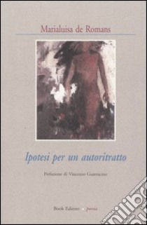 Ipotesi per un autoritratto libro di De Romans Marialuisa