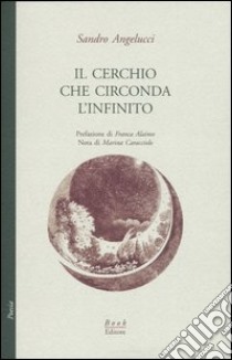 Il cerchio che circonda l'infinito libro di Angelucci Sandro