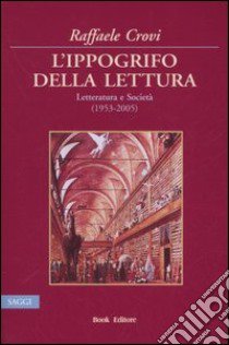 L'ippogrifo della lettura. Letteratura e Società (1953-2005) libro di Crovi Raffaele