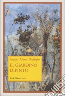 Il giardino dipinto libro di Poddighe Grazia M.