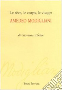 Le rêve, le corps, le visage. Amedeo Modigliani libro di Infelíse Giovanni; Scrignòli M. (cur.)