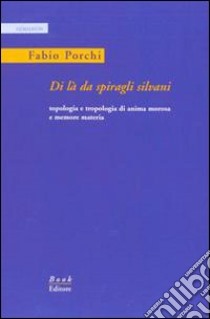 Di là da spiragli silvani. Topologia e tropologia di anima morosa e memore libro di Porchi Fabio; Salvaneschi E. (cur.)