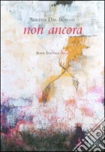 Non ancora libro di Dal Borgo Serena; Scrignòli M. (cur.)