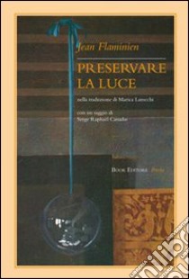 Preservare la luce. Testo francese a fronte libro di Flaminien Jean; Larocchi M. (cur.)