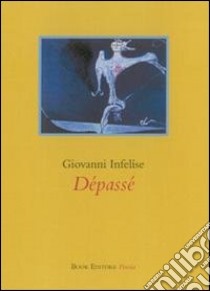 Dépassé libro di Infelíse Giovanni; Scrignòli M. (cur.)