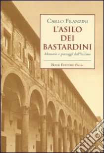 L'asilo dei bastardini. Memorie e paesaggi dall'interno libro di Franzini Carlo