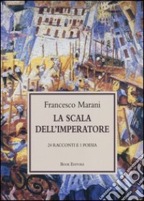 La scala dell'imperatore. 24 racconti e 1 poesia libro di Marani Francesco