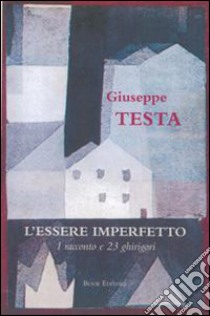 L'essere imperfetto. Un racconto e 23 ghirigori libro di Testa Giuseppe