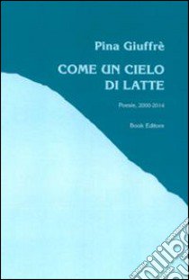 Come un cielo di latte (poesie, 2000-2014) libro di Giuffré Pina