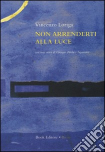 Non arrenderti alla luce libro di Loriga Vincenzo; Scrignòli M. (cur.); Bàrberi Squarotti G. (cur.)