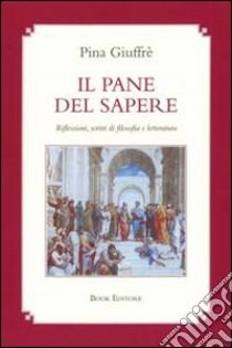 Il pane del sapere. Riflessioni, scritti di filosofia e letteratura libro di Giuffré Pina; Scrignòli M. (cur.)