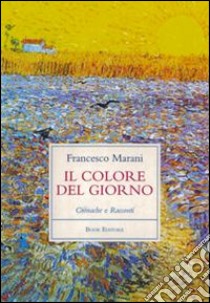 Il colore del giorno. Cronache e racconti libro di Marani Francesco; Scrignòli M. (cur.)