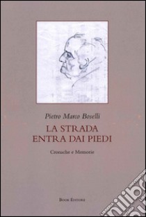 La strada entra dai piedi. Cronache e memorie libro di Boselli Pietro M.