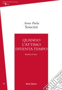 Quando l'attimo diventa tempo (Sonetti al nero) libro di Soncini Anna Paola