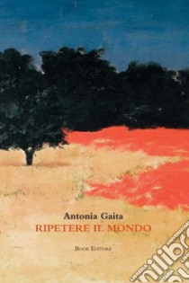 Ripetere il mondo libro di Gaita Antonia