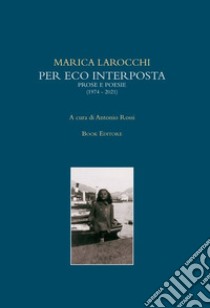 Per eco interposta. Prose e poesie (1974-2021) libro di Larocchi Marica; Rossi A. (cur.)