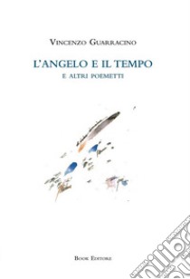 L'angelo e il tempo e altri poemetti libro di Guarracino Vincenzo