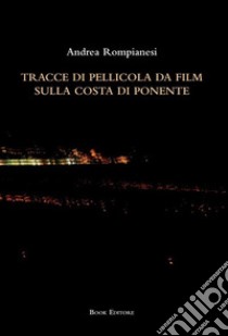 Tracce di pellicola da film sulla costa di ponente libro di Rompianesi Andrea