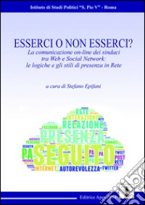 Esserci o non esserci? La comunicazione on-line dei sindaci tra web e social network. Le logiche e gli stili di presenza in rete libro di Epifani S. (cur.)