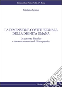 La dimensione costituzionale della dignità umana. Da concetto filosofico a elemento normativo di diritto positivo libro di Sereno Giuliano