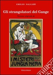 Gli strangolatori del Gange. Versione originale de «I misteri della jungla nera» libro di Salgari Emilio; Fioraso R. (cur.); Viglongo Spagarino G. (cur.)