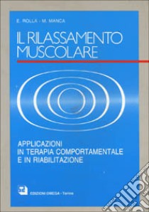 Il rilassamento muscolare. Applicazioni in terapia comportamentale e in riabilitazione libro di Rolla E.; Manca Mario