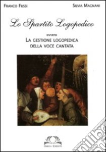 Lo spartito logopedico. Ovvero la gestione logopedica della voce cantata libro di Fussi Franco; Magnani Silvia