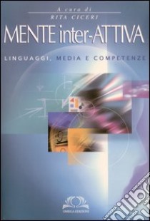 Mente inter-attiva. Linguaggi, media e competenze libro di Ciceri R. (cur.)