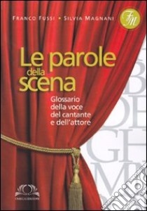 Le Parole della scena. Glossario della voce del cantante e dell'attore libro di Fussi Franco; Magnani Silvia