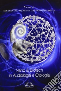 Nano & biotech in audiologia e otologia libro di Martini A. (cur.); Paludetti G. (cur.)