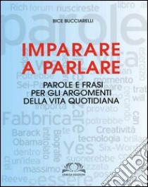 Imparare a parlare. Parole e frasi per gli argomenti della vita quotidiana libro di Buciarelli Bice