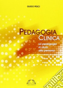 Pedagogia clinica. La pedagogia in aiuto alle persone libro di Pesci Guido