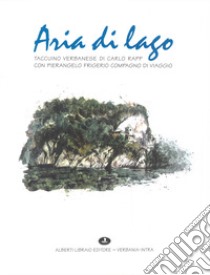 Aria di lago. Taccuino verbanese di Carlo Rapp con Pierangelo Frigerio compagno di viaggio libro di Rapp Carlo; Frigerio Pierangelo