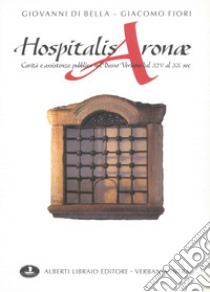 Hospitalis Aronae. Carità e assistenza pubblica nel basso verbano dal XIV al XX secolo libro di Di Bella Giovanni; Fiori Giacomo