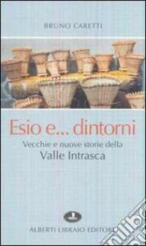 Esio... e dintorni. Vecchie e nuove storie della valle Intrasca libro di Caretti Bruno