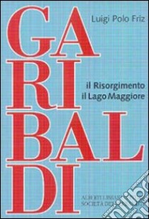 Garibaldi-Il Risorgimento-Il Lago Maggiore libro di Polo Friz Luigi