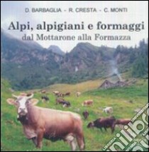 Alpi, alpigiani e formaggi dal Mottarone alla Formazza. Ediz. illustrata libro di Barbaglia Daniele; Cresta Renato; Monti Claudio