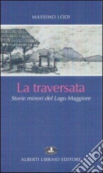 La traversata. Storie minori del Lago Maggiore libro di Lodi Massimo