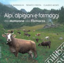 Alpi, alpigiani e formaggi dal Mottarone alla Formazza. Ediz. illustrata libro di Barbaglia Daniele; Cresta Renato; Monti Claudio