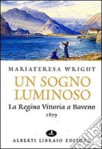 Un sogno luminoso. La regina Vittoria a Baveno 1879 libro di Wright M. Teresa