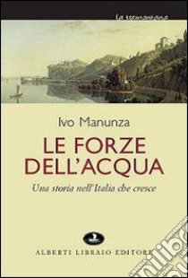 Le Forze dell'acqua. Una storia nell'Italia che cresce libro di Manunza Ivo