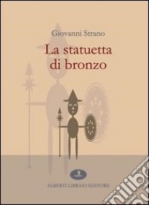 La statuetta di bronzo libro di Strano Giovanni