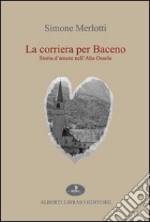 La corriera per Baceno. Storia d'amore nell'Alta Ossola libro di Merlotti Simone