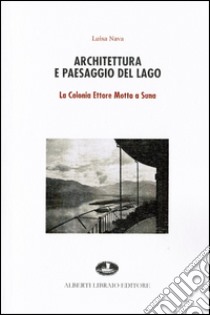 Architettura e paesaggio del lago. La colonia Ettore Motta a Suna libro di Nava M. Luisa