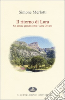 Il ritorno di Lara. Un amore grande come l'Alpe Devero libro di Merlotti Simone